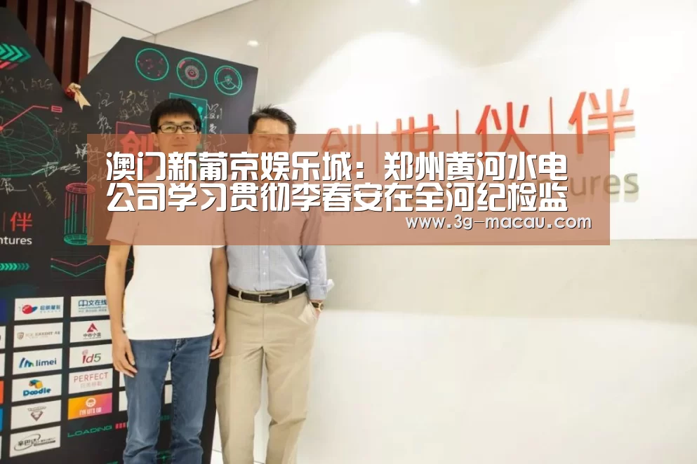 澳门新葡京娱乐城：郑州黄河水电公司学习贯彻李春安在全河纪检监察部门负责人座谈会议上的讲话